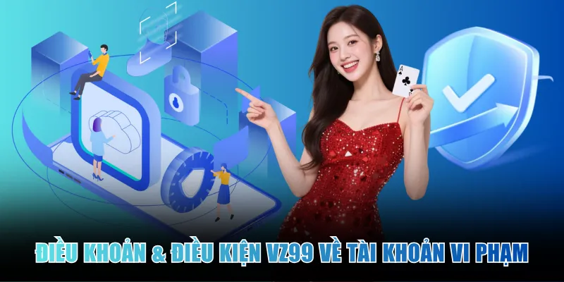 dieu-khoan-&-dieu-kien-vz99-ve-tai-khoan-vi-pham